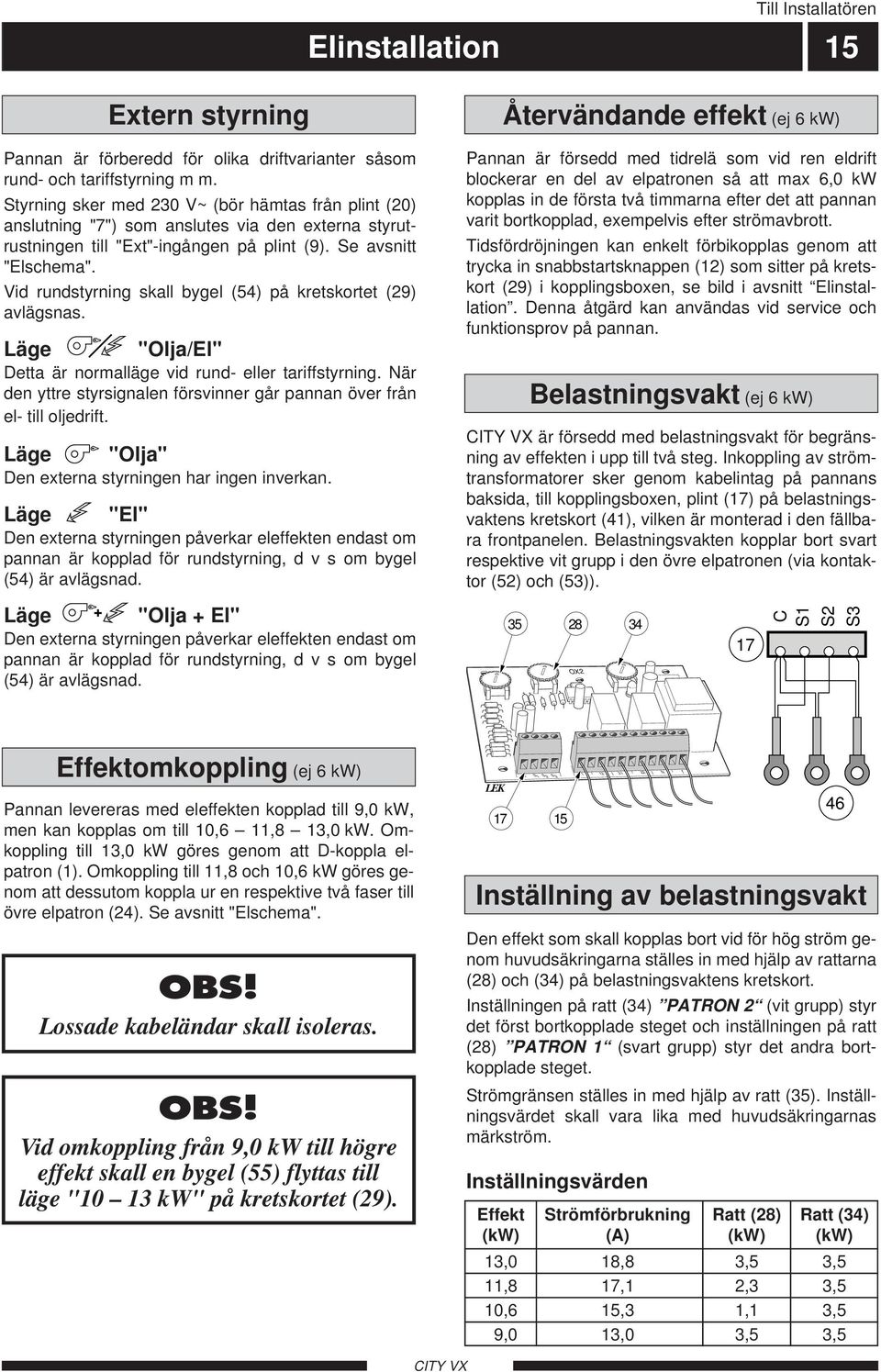 Vid rundstyrning skall bygel (54) på kretskortet () avlägsnas. Läge "Olja/El" Detta är normalläge vid rund- eller tariffstyrning.