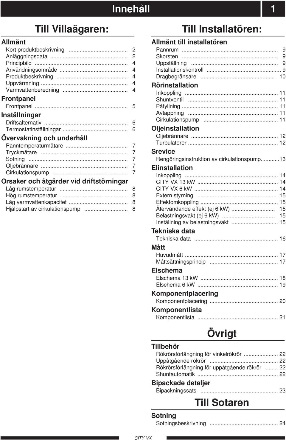 .. 7 Cirkulationspump... 7 Orsaker och åtgärder vid driftstörningar Låg rumstemperatur... 8 Hög rumstemperatur... 8 Låg varmvattenkapacitet... 8 Hjälpstart av cirkulationspump.