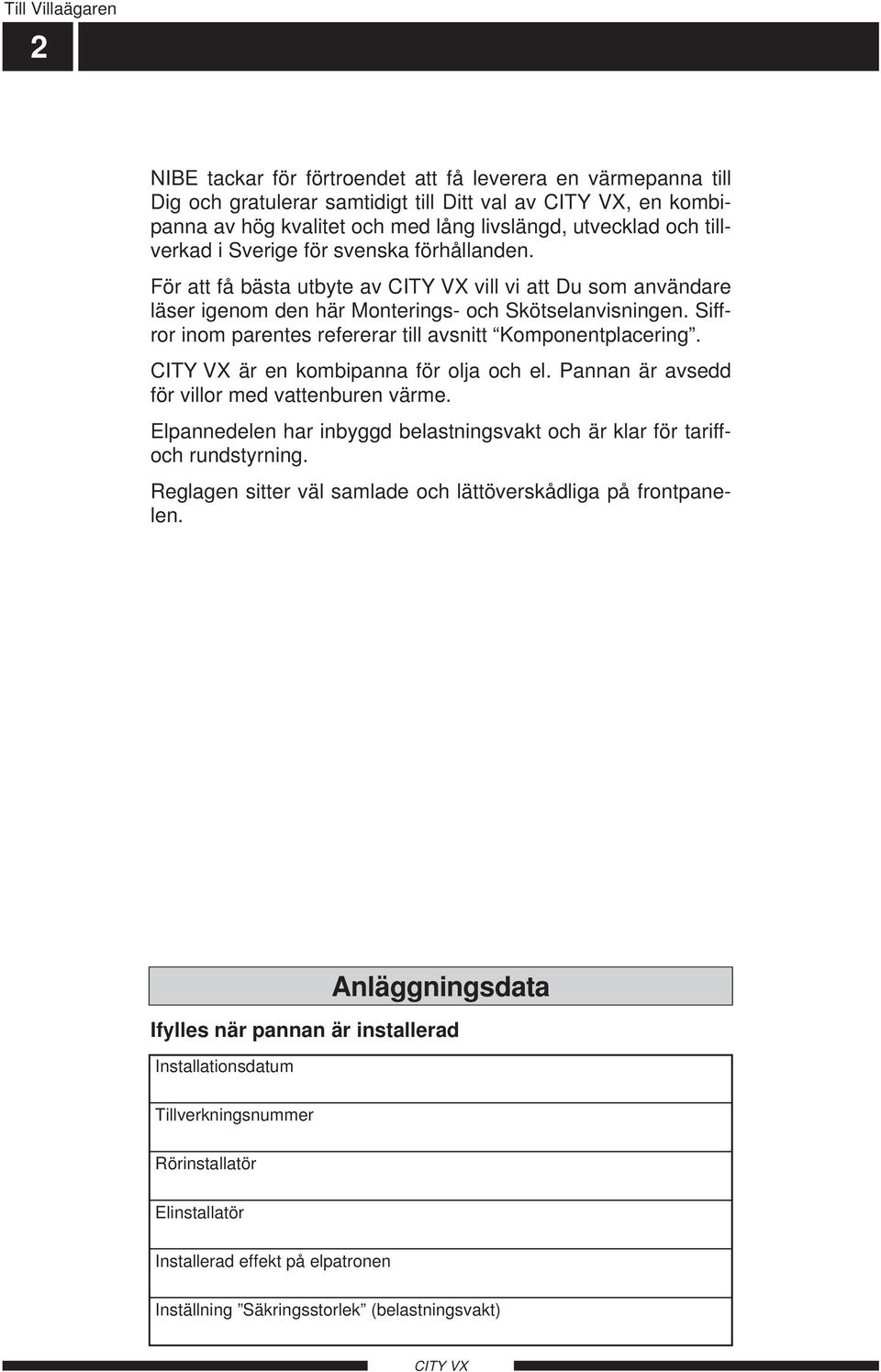 Siffror inom parentes refererar till avsnitt Komponentplacering. är en kombipanna för olja och el. Pannan är avsedd för villor med vattenburen värme.