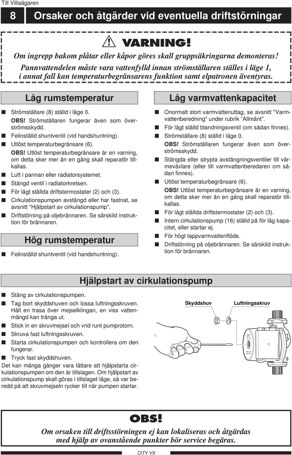 Pannvattendelen måste vara vattenfylld innan strömställaren ställes i läge, i annat fall kan temperaturbegränsarens funktion samt elpatronen äventyras. Strömställare (8) ställd i läge. OBS!