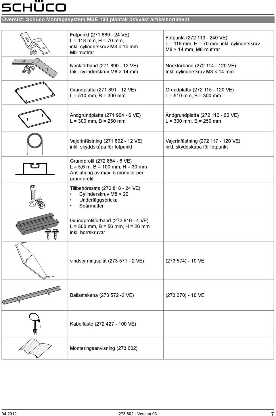 cylinderskruv M8 14 mm Grundplatta (271 891-12 VE) L = 510 mm, B = 300 mm Grundplatta (272 115-120 VE) L = 510 mm, B = 300 mm Ändgrundplatta (271 904-6 VE) L = 300 mm, B = 250 mm Ändgrundplatta (272