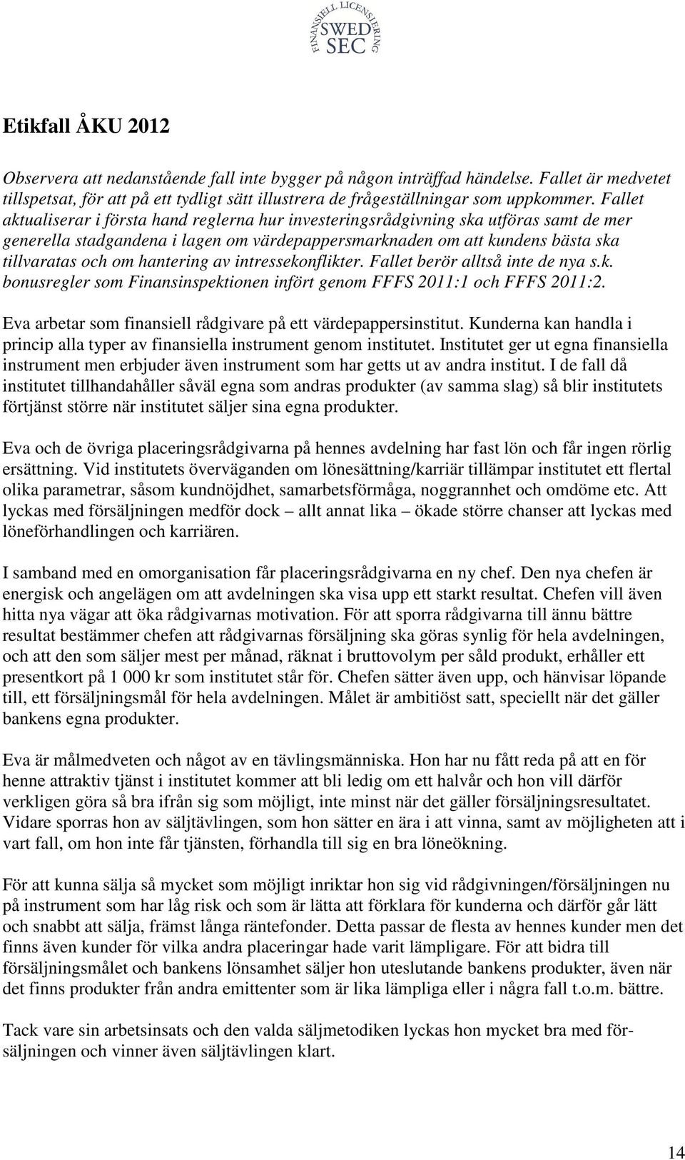 hantering av intressekonflikter. Fallet berör alltså inte de nya s.k. bonusregler som Finansinspektionen infört genom FFFS 2011:1 och FFFS 2011:2.