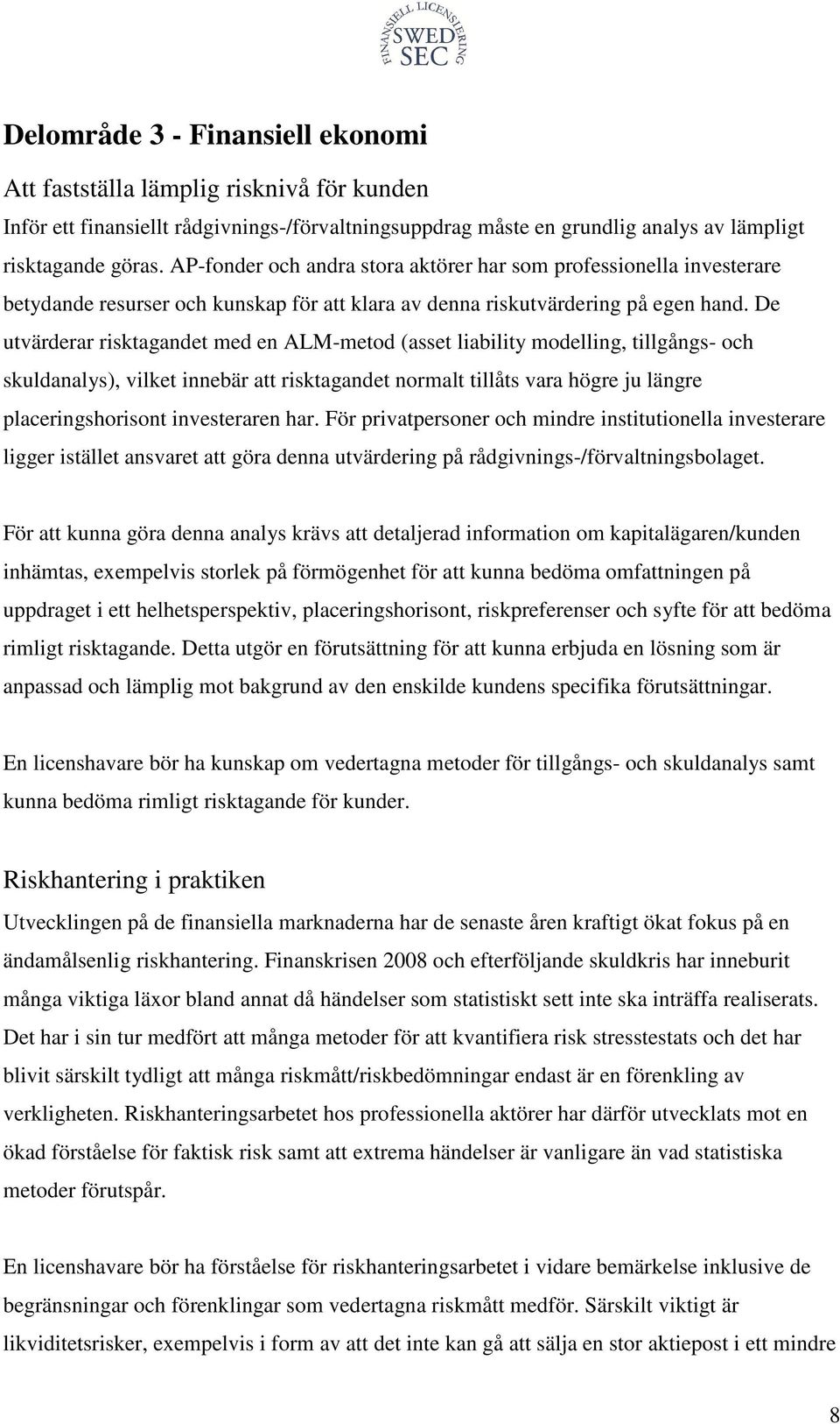 De utvärderar risktagandet med en ALM-metod (asset liability modelling, tillgångs- och skuldanalys), vilket innebär att risktagandet normalt tillåts vara högre ju längre placeringshorisont