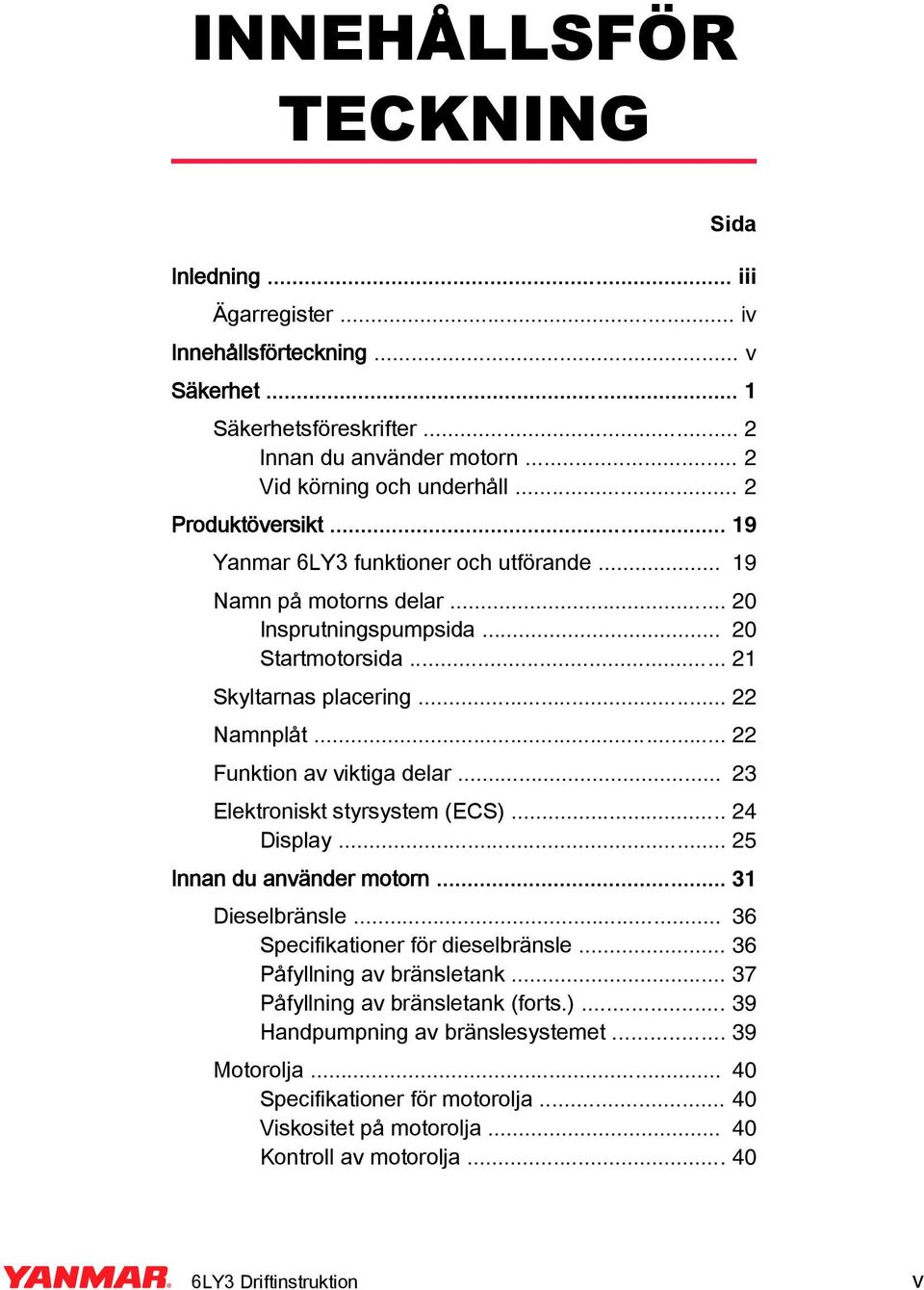 .. 22 Funktion av viktiga delar... 23 Elektroniskt styrsystem (ECS)... 24 Display... 25 Innan du använder motorn... 31 Dieselbränsle... 36 Specifikationer för dieselbränsle.