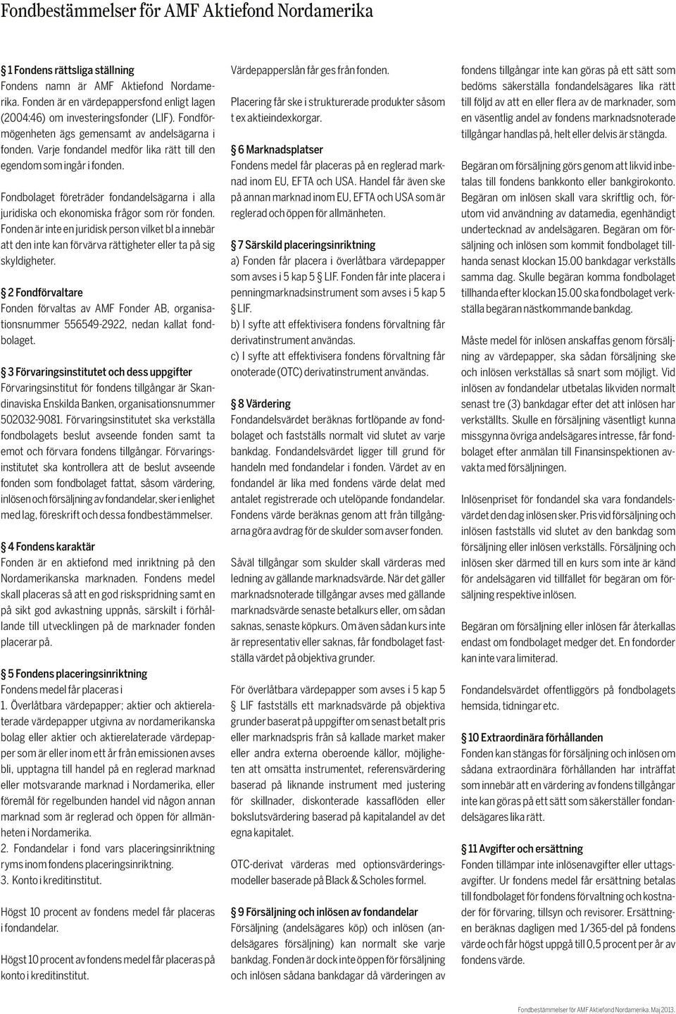 Varje fondandel medför lika rätt till den egendom som ingår i fonden. Fondbolaget företräder fondandelsägarna i alla juridiska och ekonomiska frågor som rör fonden.