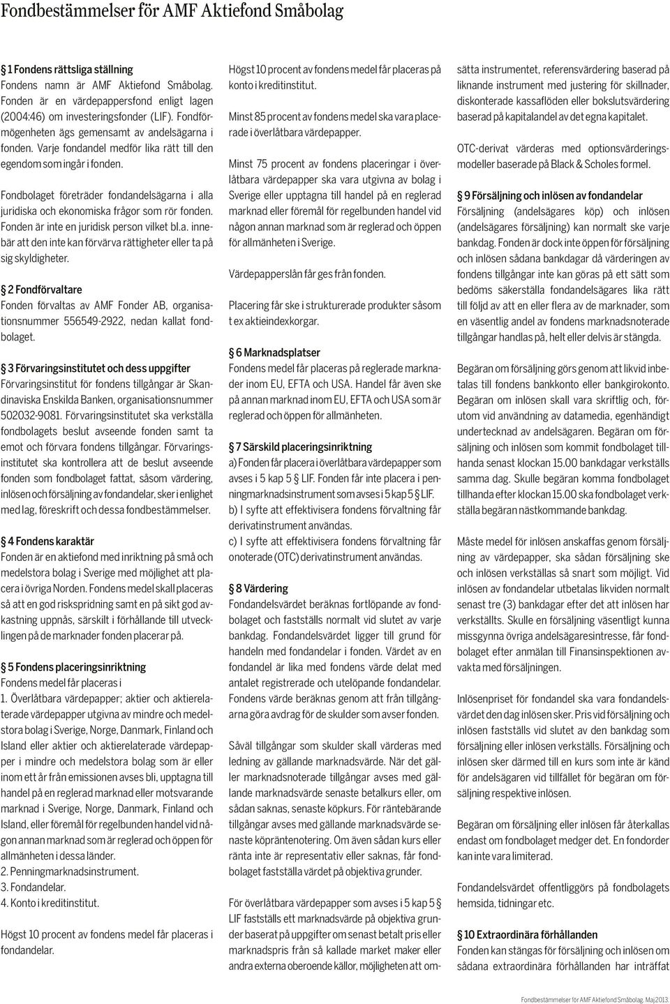 Fondbolaget företräder fondandelsägarna i alla juridiska och ekonomiska frågor som rör fonden. Fonden är inte en juridisk person vilket bl.a. innebär att den inte kan förvärva rättigheter eller ta på sig skyldigheter.