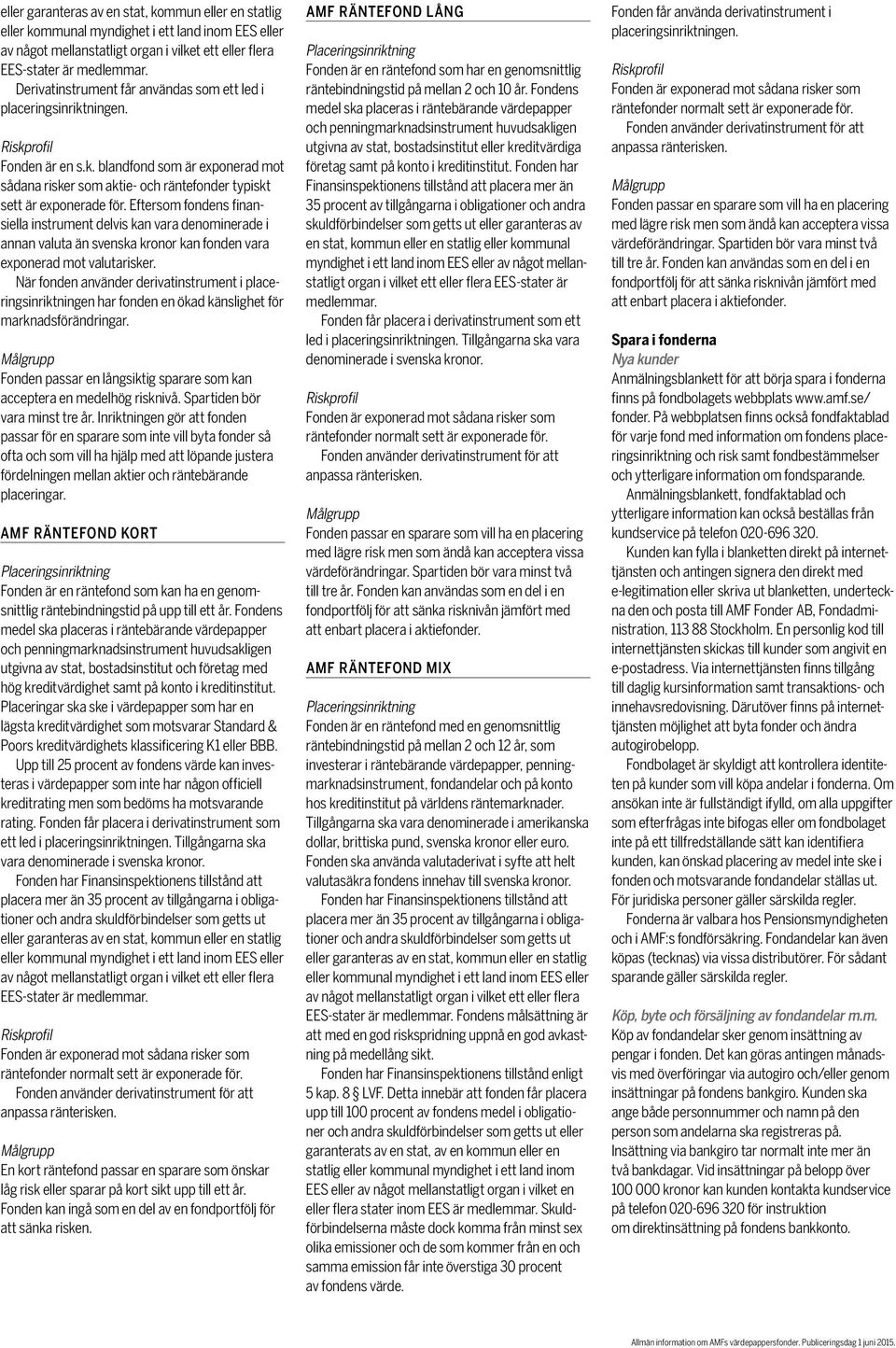 Eftersom fondens finansiella instrument delvis kan vara denominerade i annan valuta än svenska kronor kan fonden vara exponerad mot valutarisker.