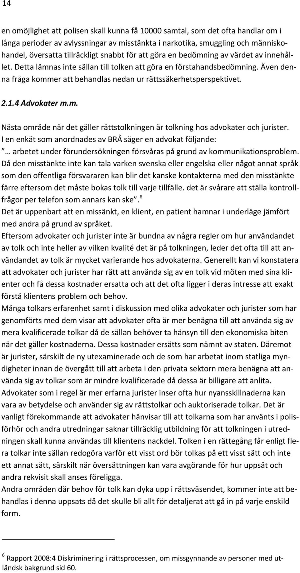 Även denna fråga kommer att behandlas nedan ur rättssäkerhetsperspektivet. 2.1.4 Advokater m.m. Nästa område när det gäller rättstolkningen är tolkning hos advokater och jurister.