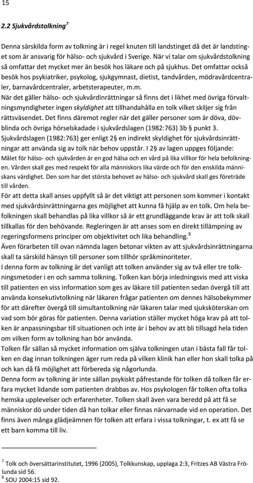 Det omfattar också besök hos psykiatriker, psykolog, sjukgymnast, dietist, tandvården, mödravårdcentraler, barnavårdcentraler, arbetsterapeuter, m.m. När det gäller hälso och sjukvårdinrättningar så finns det i likhet med övriga förvaltningsmyndigheter ingen skyldighet att tillhandahålla en tolk vilket skiljer sig från rättsväsendet.