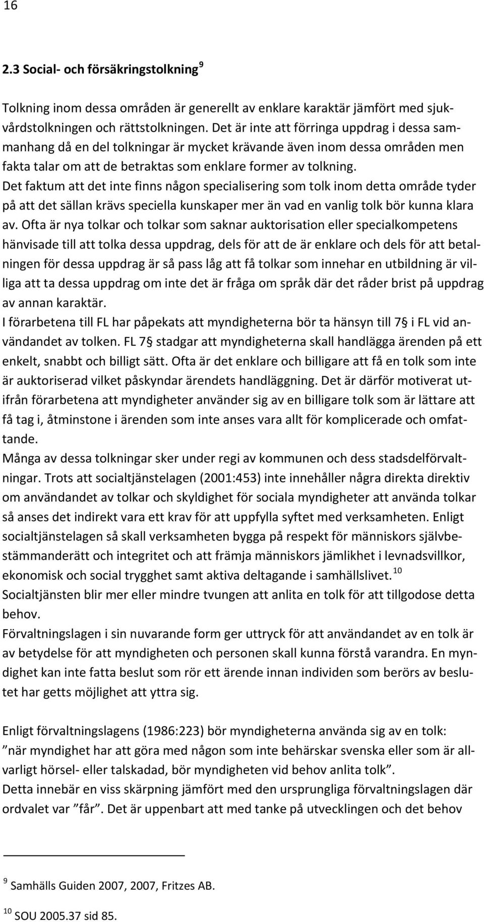 Det faktum att det inte finns någon specialisering som tolk inom detta område tyder på att det sällan krävs speciella kunskaper mer än vad en vanlig tolk bör kunna klara av.