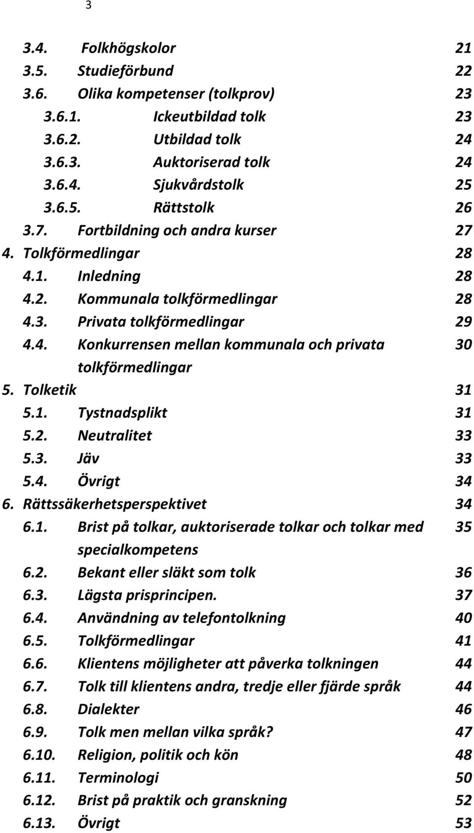 Tolketik 31 5.1. Tystnadsplikt 31 5.2. Neutralitet 33 5.3. Jäv 33 5.4. Övrigt 34 6. Rättssäkerhetsperspektivet 34 6.1. Brist på tolkar, auktoriserade tolkar och tolkar med 35 specialkompetens 6.2. Bekant eller släkt som tolk 36 6.