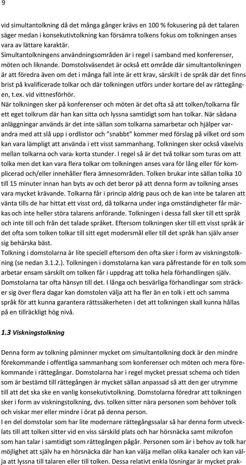 Domstolsväsendet är också ett område där simultantolkningen är att föredra även om det i många fall inte är ett krav, särskilt i de språk där det finns brist på kvalificerade tolkar och där