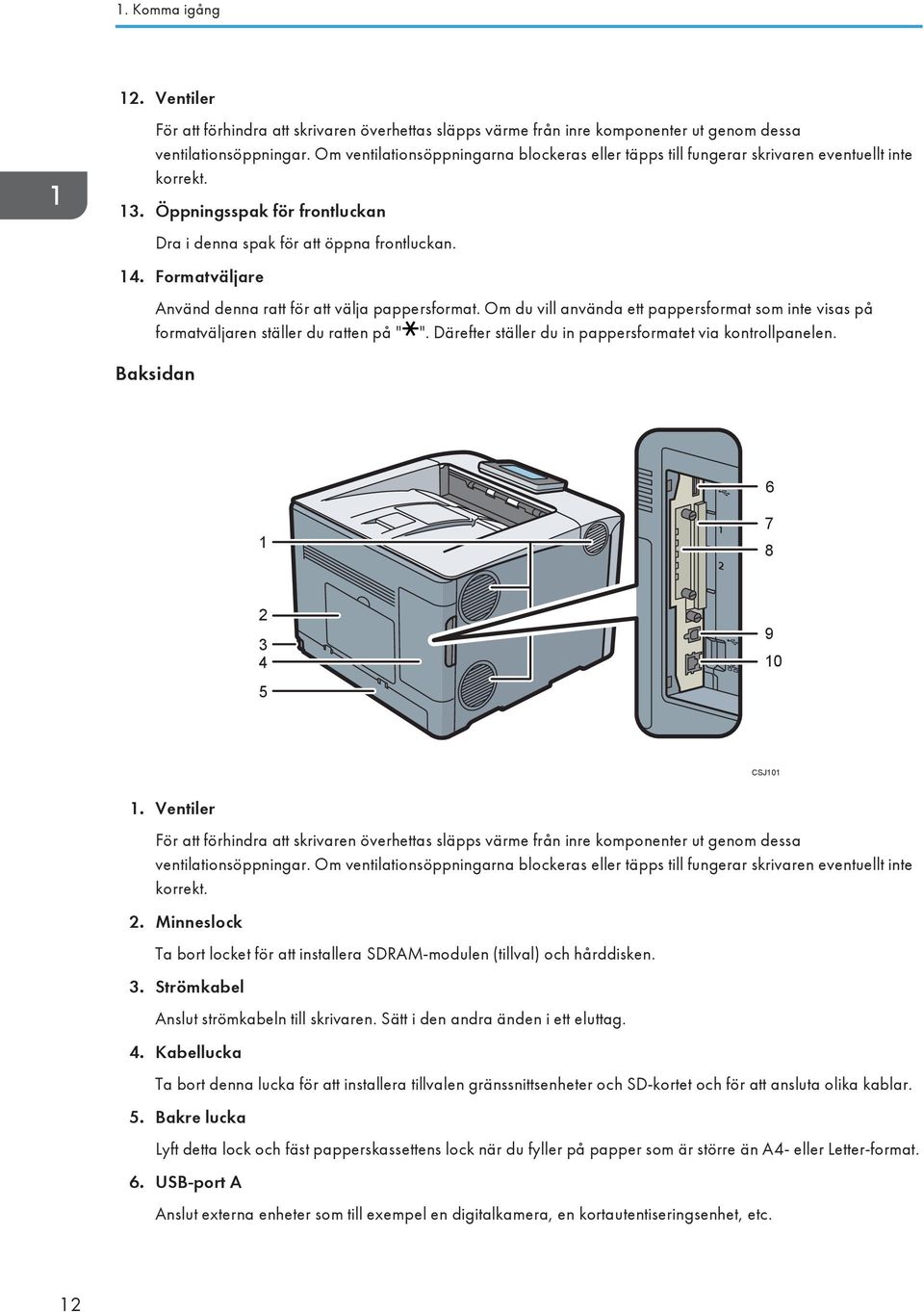 Formatväljare Använd denna ratt för att välja pappersformat. Om du vill använda ett pappersformat som inte visas på formatväljaren ställer du ratten på " ".