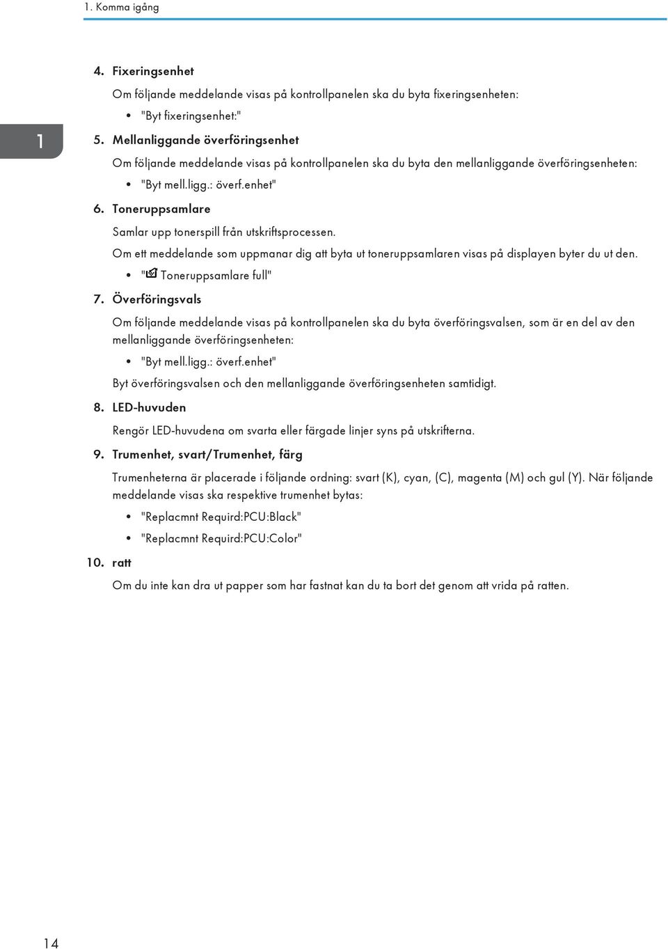 Toneruppsamlare Samlar upp tonerspill från utskriftsprocessen. Om ett meddelande som uppmanar dig att byta ut toneruppsamlaren visas på displayen byter du ut den. " Toneruppsamlare full" 7.