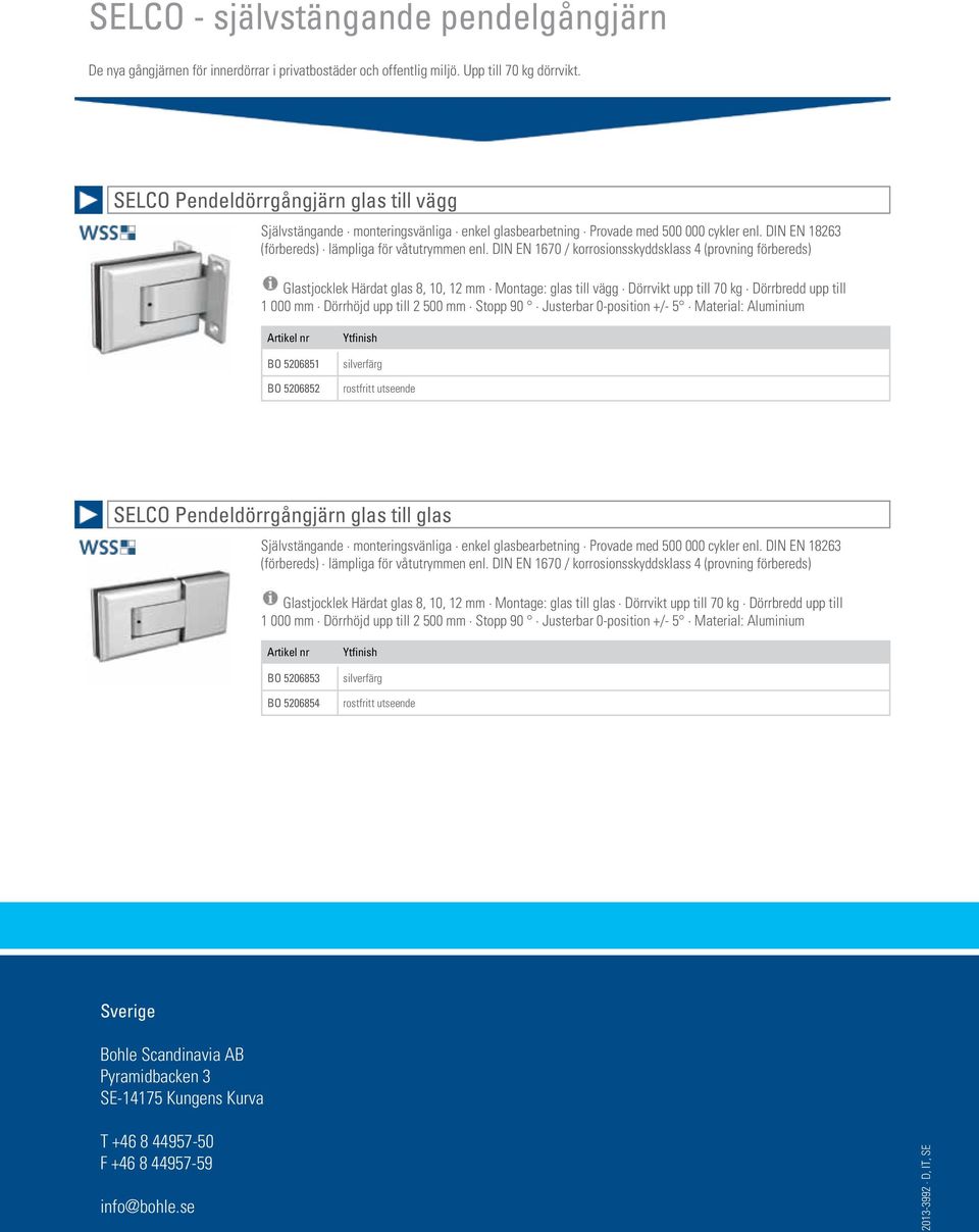 DIN EN 1670 / korrosionsskyddsklass 4 (provning förbereds) Glastjocklek Härdat glas 8, 10, 12 mm Montage: glas till vägg Dörrvikt upp till 70 kg Dörrbredd upp till 1 000 mm Dörrhöjd upp till 2 500 mm