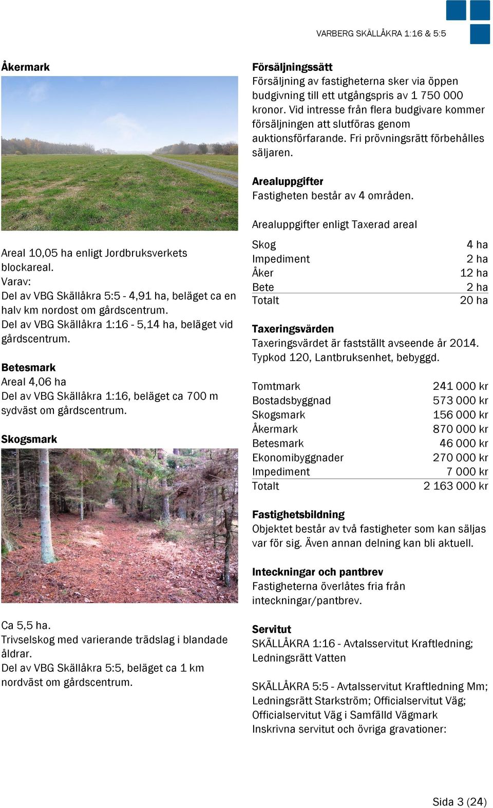 Areal 10,05 ha enligt Jordbruksverkets blockareal. Varav: Del av VBG Skällåkra 5:5-4,91 ha, beläget ca en halv km nordost om gårdscentrum. Del av VBG Skällåkra 1:16-5,14 ha, beläget vid gårdscentrum.