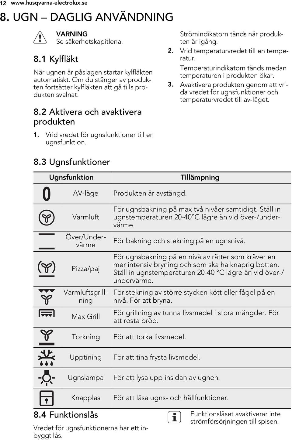 Strömindikatorn tänds när produkten är igång. 2. Vrid temperaturvredet till en temperatur. Temperaturindikatorn tänds medan temperaturen i produkten ökar. 3.