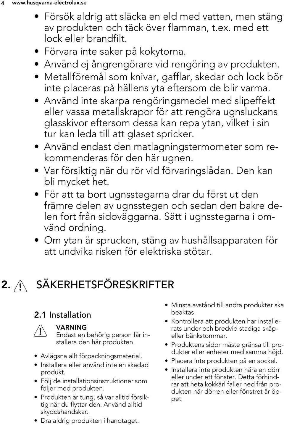 Använd inte skarpa rengöringsmedel med slipeffekt eller vassa metallskrapor för att rengöra ugnsluckans glasskivor eftersom dessa kan repa ytan, vilket i sin tur kan leda till att glaset spricker.