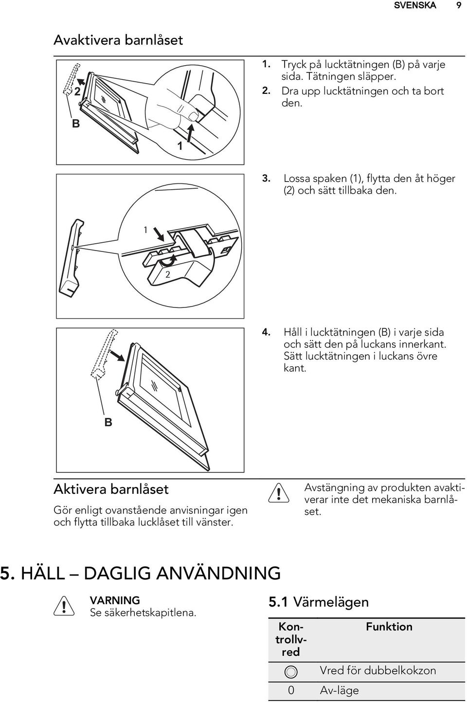 Sätt lucktätningen i luckans övre kant. B Aktivera barnlåset Gör enligt ovanstående anvisningar igen och flytta tillbaka lucklåset till vänster. 5.