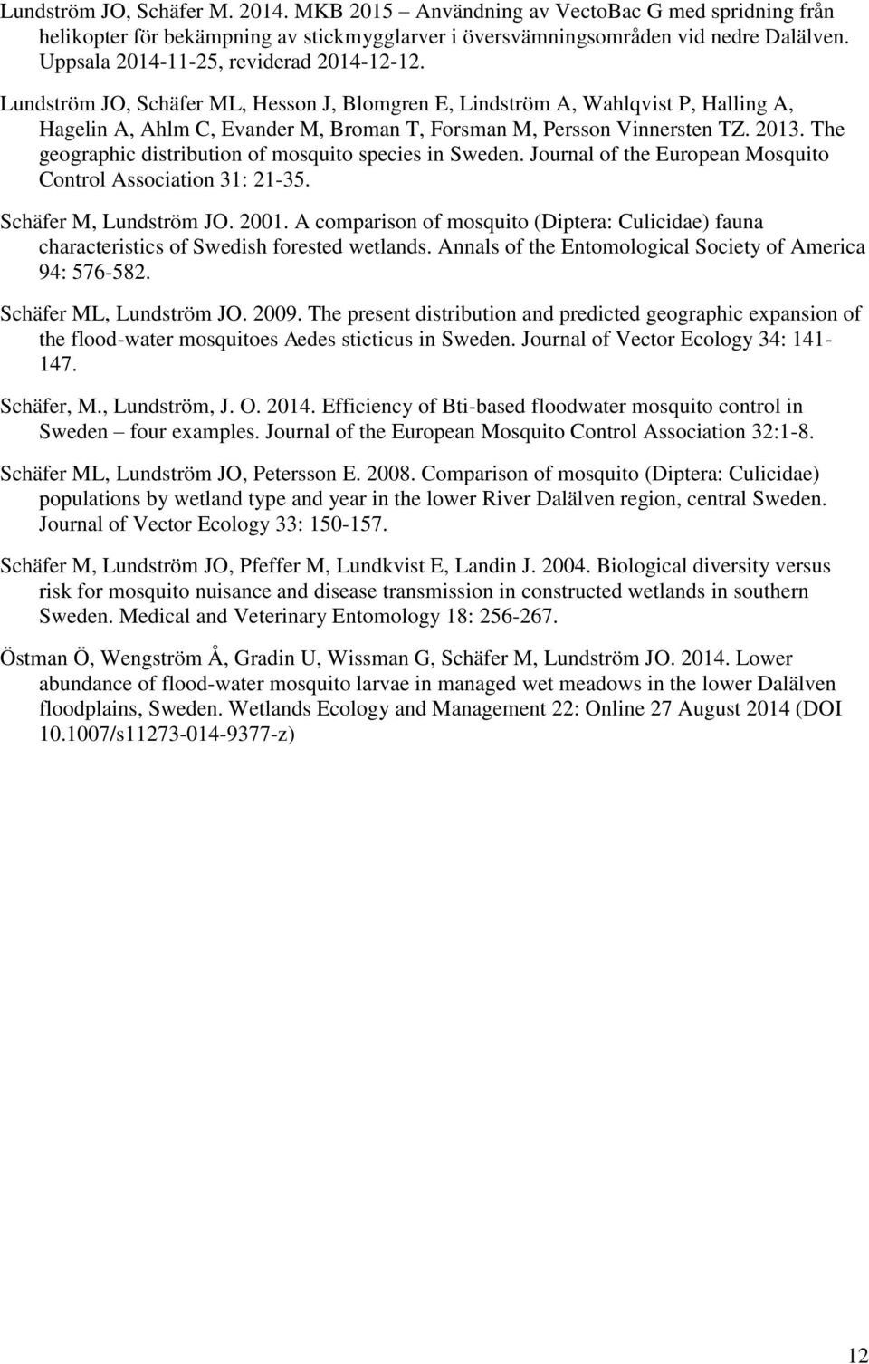 2013. The geographic distribution of mosquito species in Sweden. Journal of the European Mosquito Control Association 31: 21-35. Schäfer M, Lundström JO. 2001.