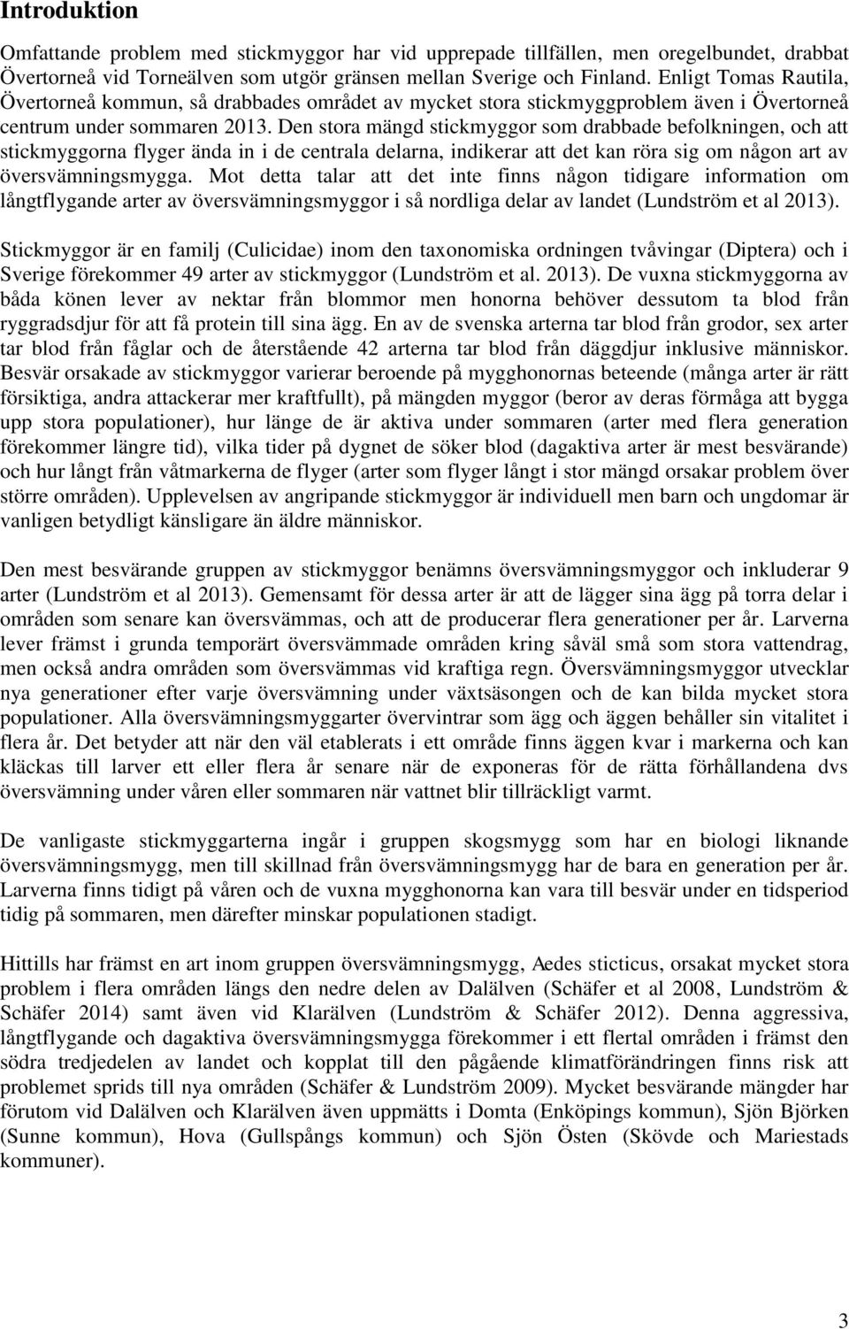 Den stora mängd stickmyggor som drabbade befolkningen, och att stickmyggorna flyger ända in i de centrala delarna, indikerar att det kan röra sig om någon art av översvämningsmygga.