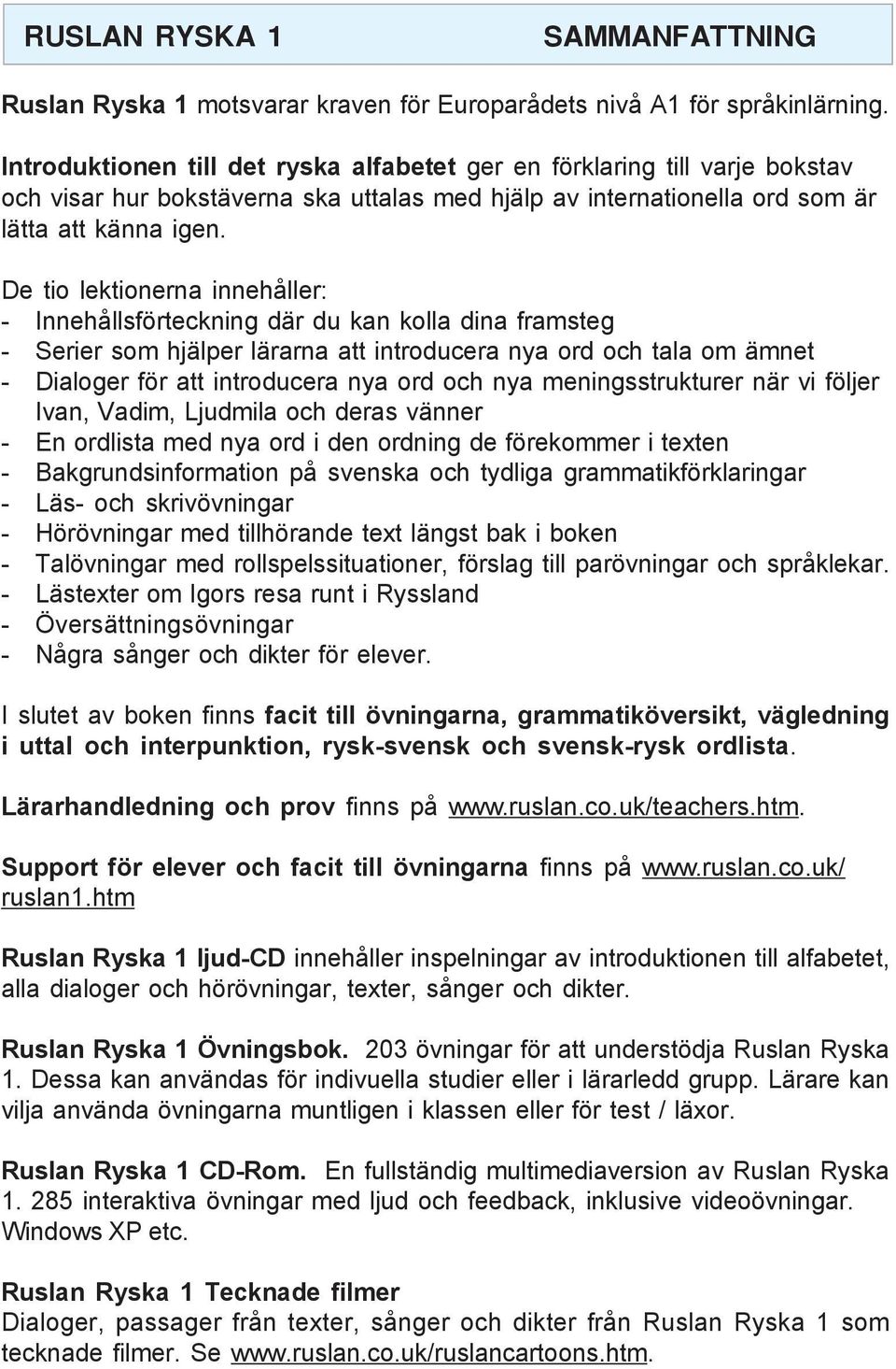 De tio lektionerna innehåller: - Innehållsförteckning där du kan kolla dina framsteg - Serier som hjälper lärarna att introducera nya ord och tala om ämnet - Dialoger för att introducera nya ord och