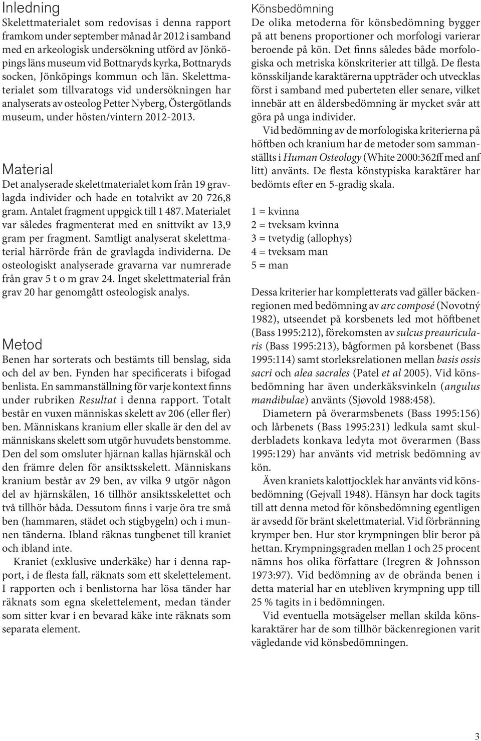 Material Det analyserade skelettmaterialet kom från 19 gravlagda individer och hade en totalvikt av 20 726,8 gram. Antalet fragment uppgick till 1 487.