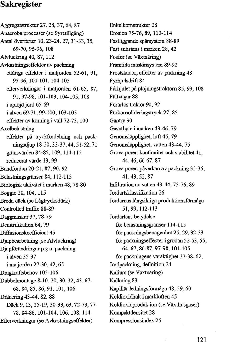 vall 72-73, 100 Axelbelastning effekter på tryckfördelning och packningsdjup 18-20,33-37,44,51-52,71 gränsvärden 84-85, 109, 114-115 reducerat värde 13, 99 Bandfordon 20-21,87,90,92