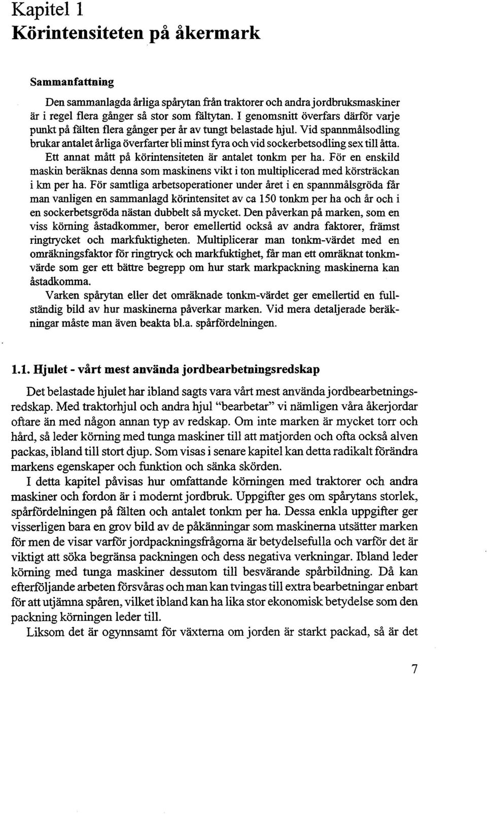 Vid spannmålsodling brukar antalet årliga överfarter bli minst fyra och vid sockerbetsodling sex till åtta. Ett annat mått på körintensiteten är antalet tonkm per ha.