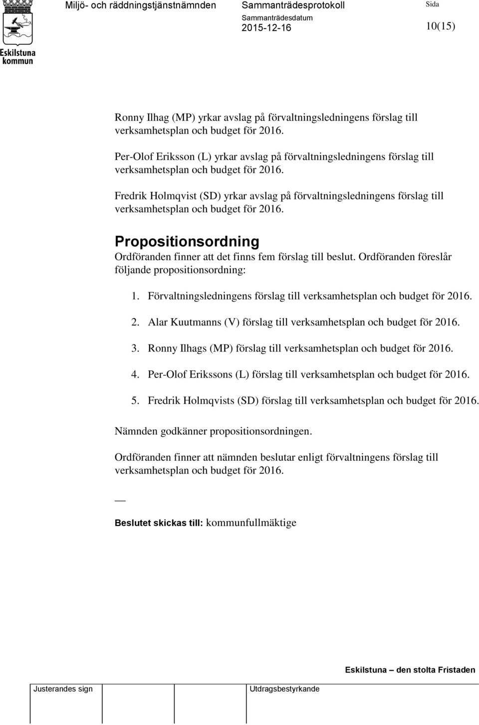 Fredrik Holmqvist (SD) yrkar avslag på förvaltningsledningens förslag till verksamhetsplan och budget för 2016. Propositionsordning Ordföranden finner att det finns fem förslag till beslut.