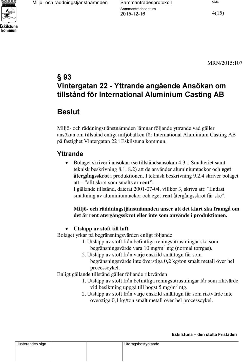 1 Smälteriet samt teknisk beskrivning 8.1, 8.2) att de använder aluminiumtackor och eget återgångsskrot i produktionen. I teknisk beskrivning 9.2.4 skriver bolaget att allt skrot som smälts är rent.