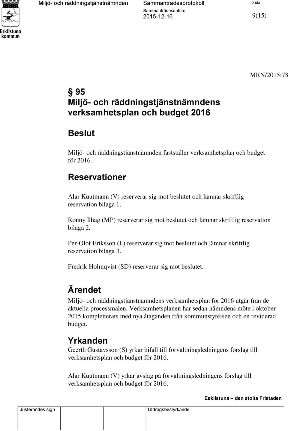 Per-Olof Eriksson (L) reserverar sig mot beslutet och lämnar skriftlig reservation bilaga 3. Fredrik Holmqvist (SD) reserverar sig mot beslutet.