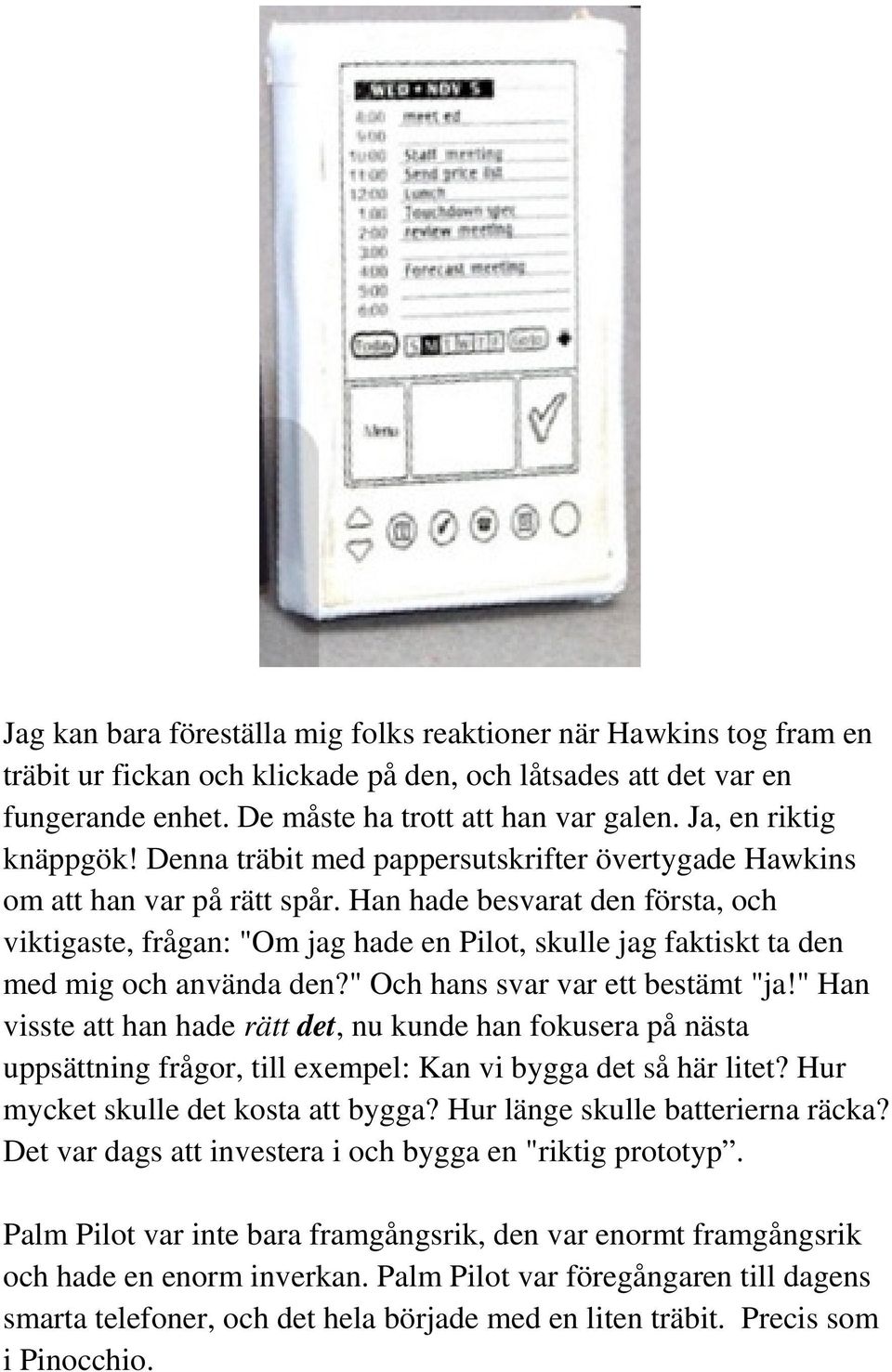 Han hade besvarat den första, och viktigaste, frågan: "Om jag hade en Pilot, skulle jag faktiskt ta den med mig och använda den?" Och hans svar var ett bestämt "ja!