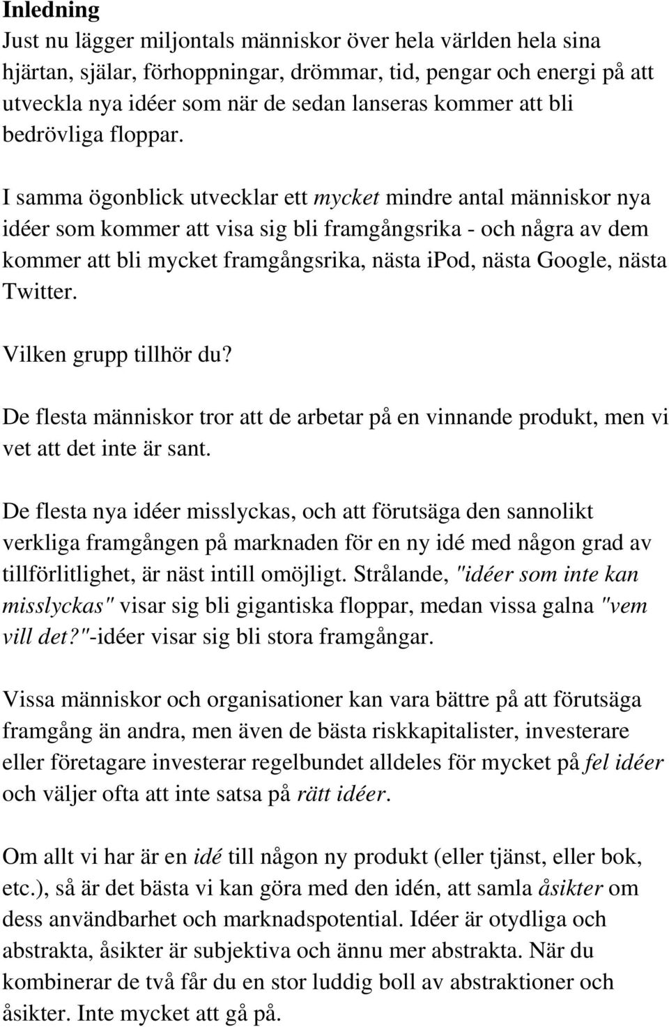 I samma ögonblick utvecklar ett mycket mindre antal människor nya idéer som kommer att visa sig bli framgångsrika - och några av dem kommer att bli mycket framgångsrika, nästa ipod, nästa Google,