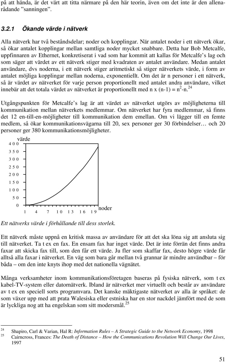 Detta har Bob Metcalfe, uppfinnaren av Ethernet, konkretiserat i vad som har kommit att kallas för Metcalfe s lag och som säger att värdet av ett nätverk stiger med kvadraten av antalet användare.