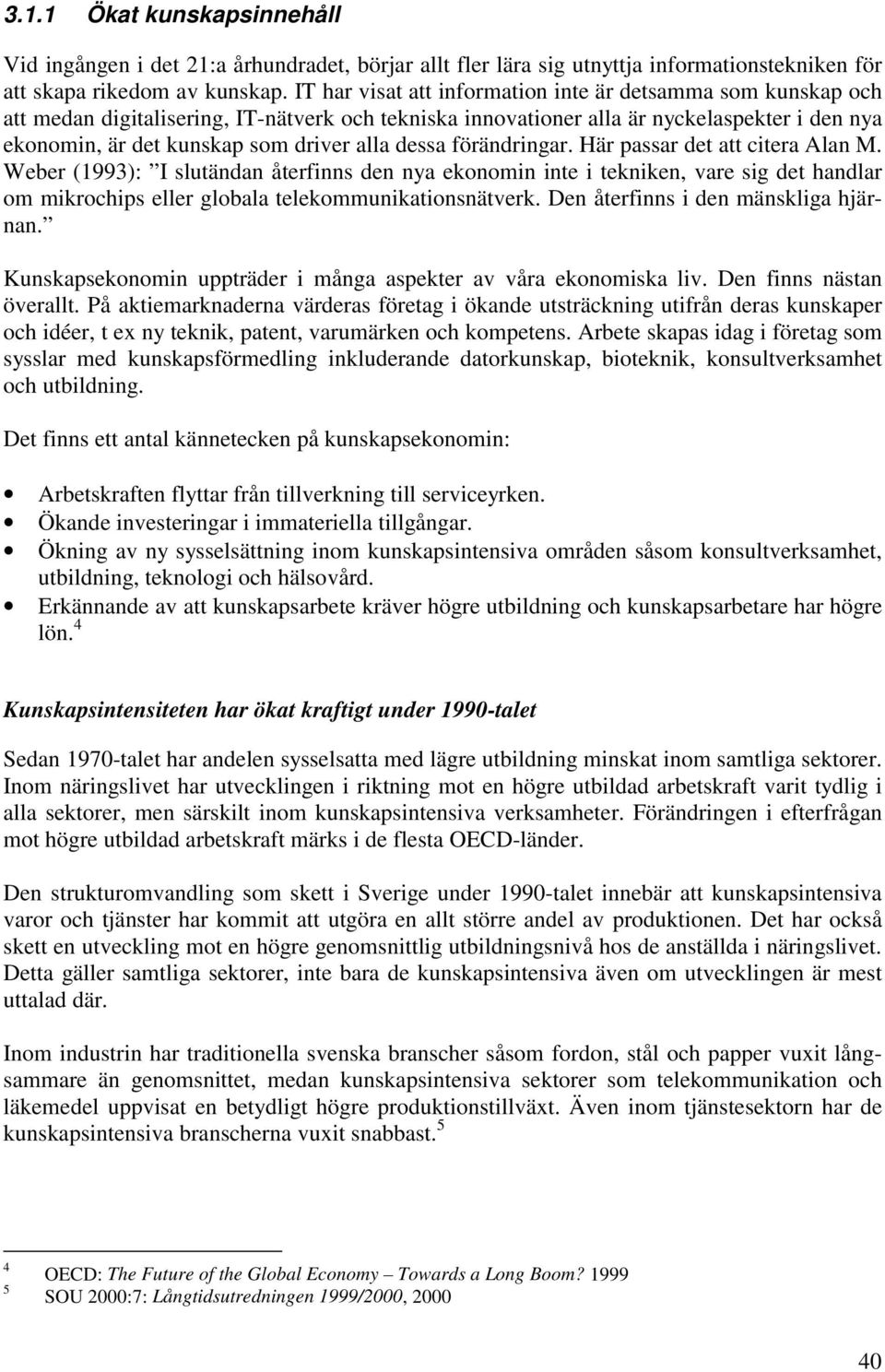 dessa förändringar. Här passar det att citera Alan M. Weber (1993): I slutändan återfinns den nya ekonomin inte i tekniken, vare sig det handlar om mikrochips eller globala telekommunikationsnätverk.