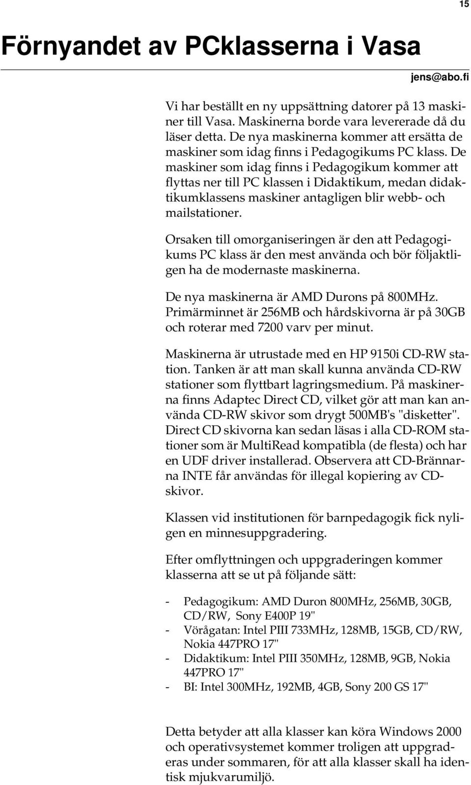 De maskiner som idag finns i Pedagogikum kommer att flyttas ner till PC klassen i Didaktikum, medan didaktikumklassens maskiner antagligen blir webb- och mailstationer.