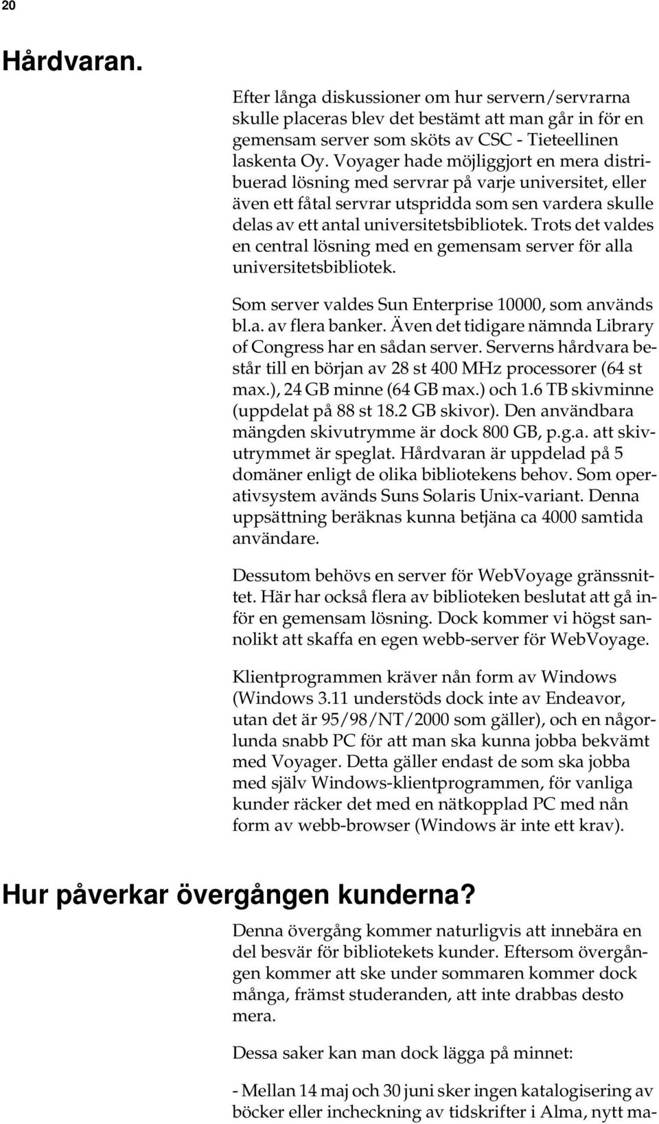 Trots det valdes en central lösning med en gemensam server för alla universitetsbibliotek. Som server valdes Sun Enterprise 10000, som används bl.a. av flera banker.