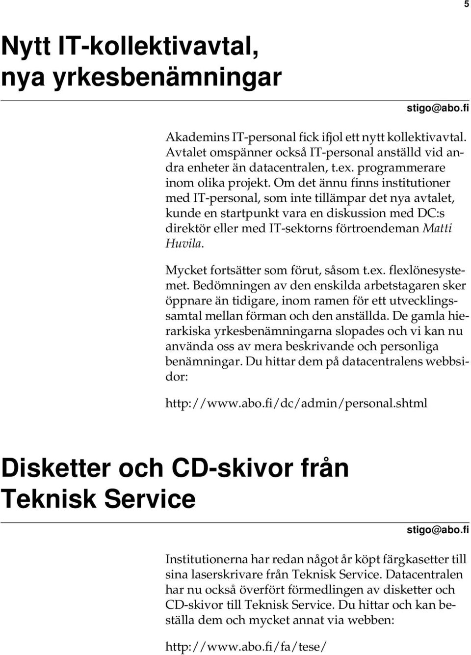 Om det ännu finns institutioner med IT-personal, som inte tillämpar det nya avtalet, kunde en startpunkt vara en diskussion med DC:s direktör eller med IT-sektorns förtroendeman Matti Huvila.