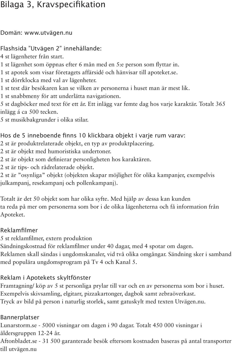 1 st snabbmeny för att underlätta navigationen. 5 st dagböcker med text för ett år. Ett inlägg var femte dag hos varje karaktär. Totalt 365 inlägg á ca 500 tecken. 5 st musikbakgrunder i olika stilar.