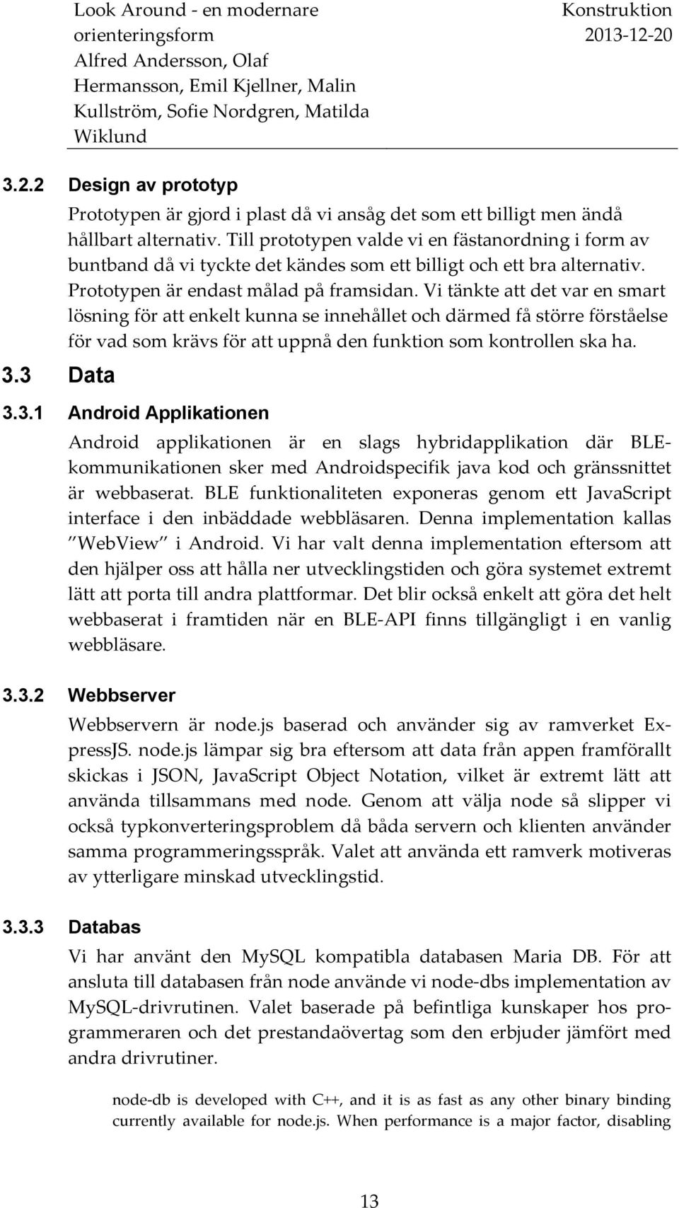 Vi tänkte att det var en smart lösning för att enkelt kunna se innehållet och därmed få större förståelse för vad som krävs för att uppnå den funktion som kontrollen ska ha. 3.