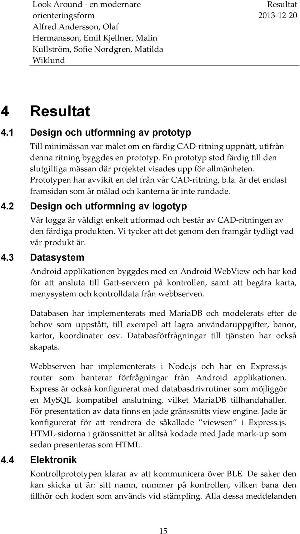 är det endast framsidan som är målad och kanterna är inte rundade. 4.2 Design och utformning av logotyp Vår logga är väldigt enkelt utformad och består av CAD- ritningen av den färdiga produkten.