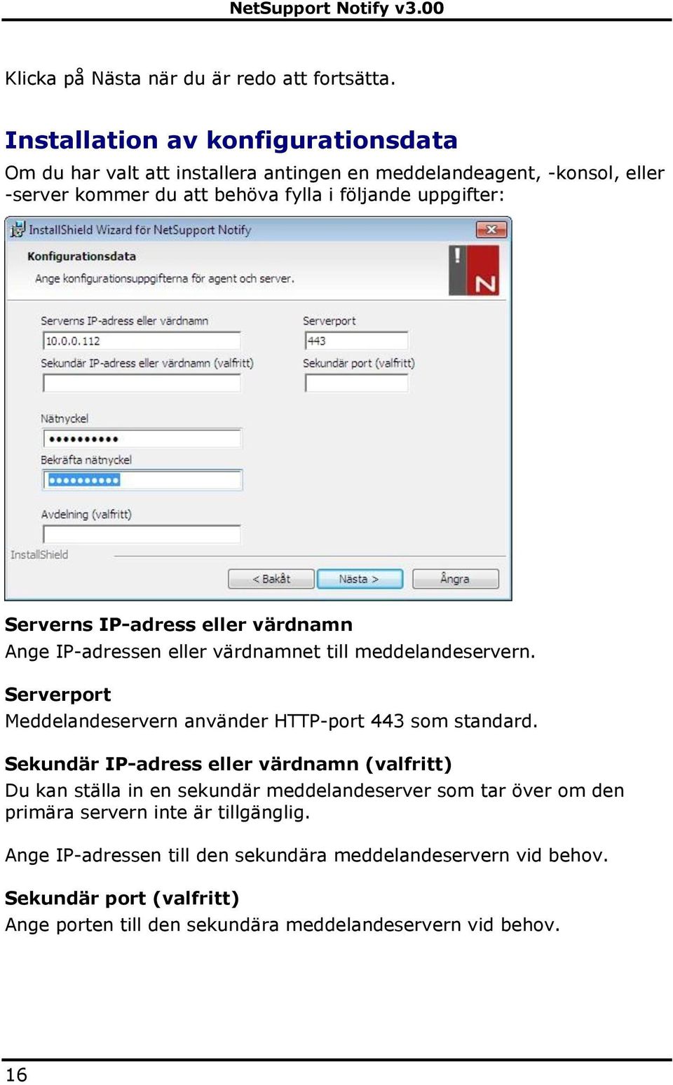 Serverns IP-adress eller värdnamn Ange IP-adressen eller värdnamnet till meddelandeservern. Serverport Meddelandeservern använder HTTP-port 443 som standard.