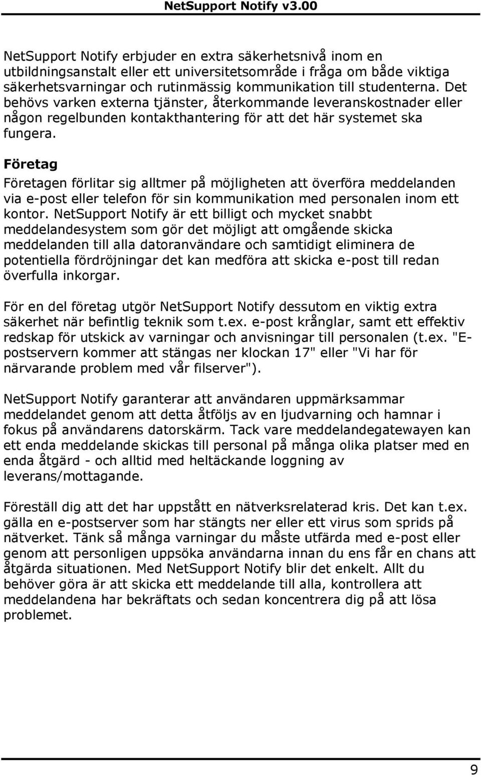 Företag Företagen förlitar sig alltmer på möjligheten att överföra meddelanden via e-post eller telefon för sin kommunikation med personalen inom ett kontor.