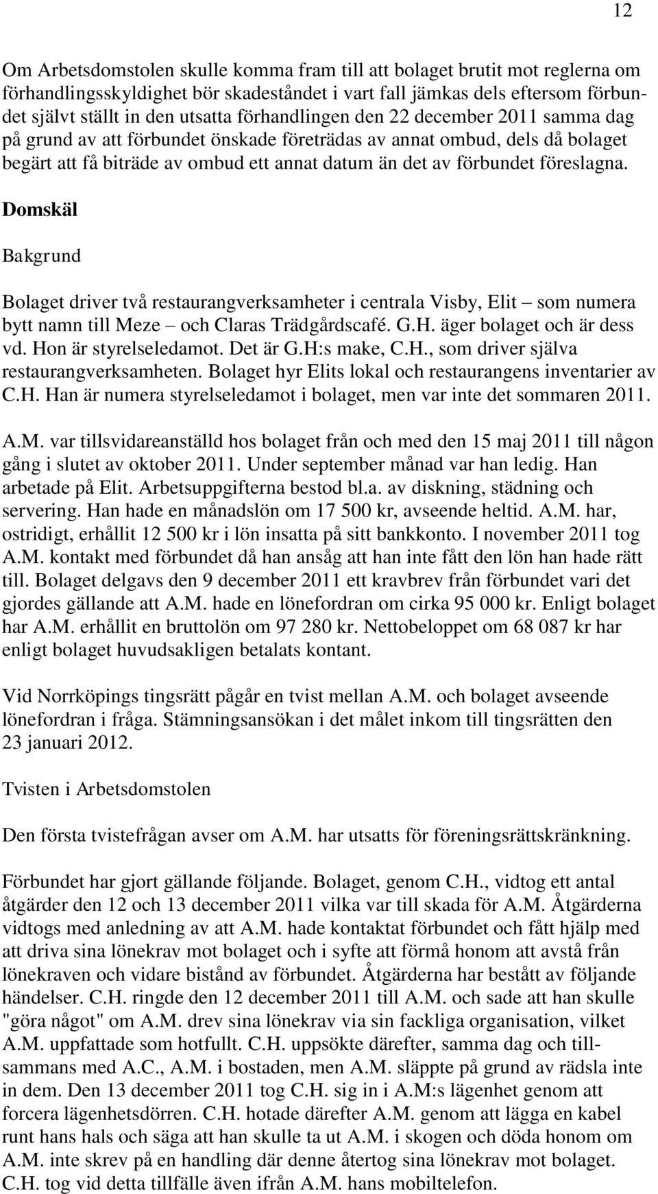 Domskäl Bakgrund Bolaget driver två restaurangverksamheter i centrala Visby, Elit som numera bytt namn till Meze och Claras Trädgårdscafé. G.H. äger bolaget och är dess vd. Hon är styrelseledamot.