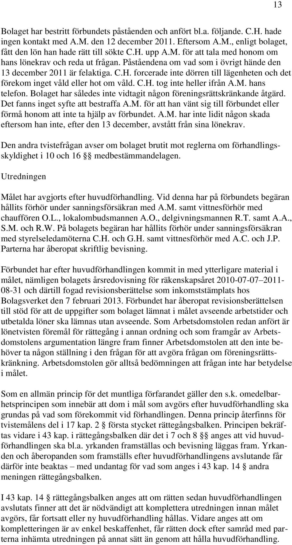 C.H. tog inte heller ifrån A.M. hans telefon. Bolaget har således inte vidtagit någon föreningsrättskränkande åtgärd. Det fanns inget syfte att bestraffa A.M. för att han vänt sig till förbundet eller förmå honom att inte ta hjälp av förbundet.