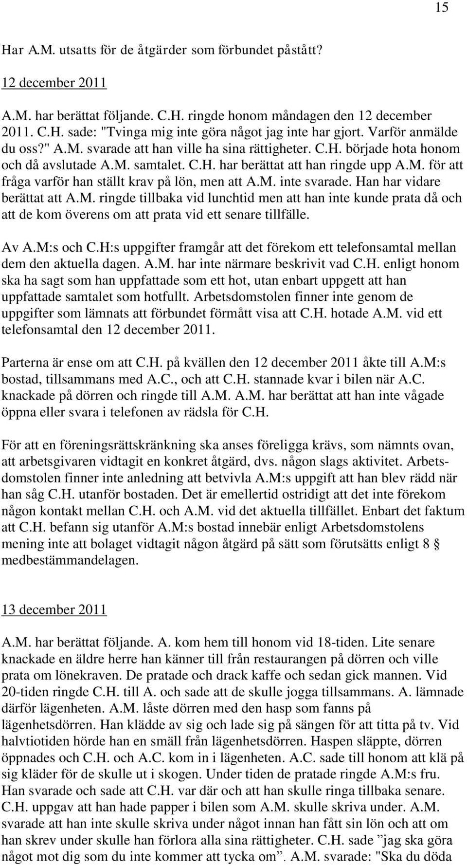 M. inte svarade. Han har vidare berättat att A.M. ringde tillbaka vid lunchtid men att han inte kunde prata då och att de kom överens om att prata vid ett senare tillfälle. Av A.M:s och C.