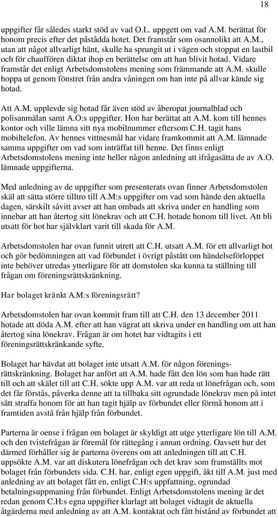 , utan att något allvarligt hänt, skulle ha sprungit ut i vägen och stoppat en lastbil och för chauffören diktat ihop en berättelse om att han blivit hotad.