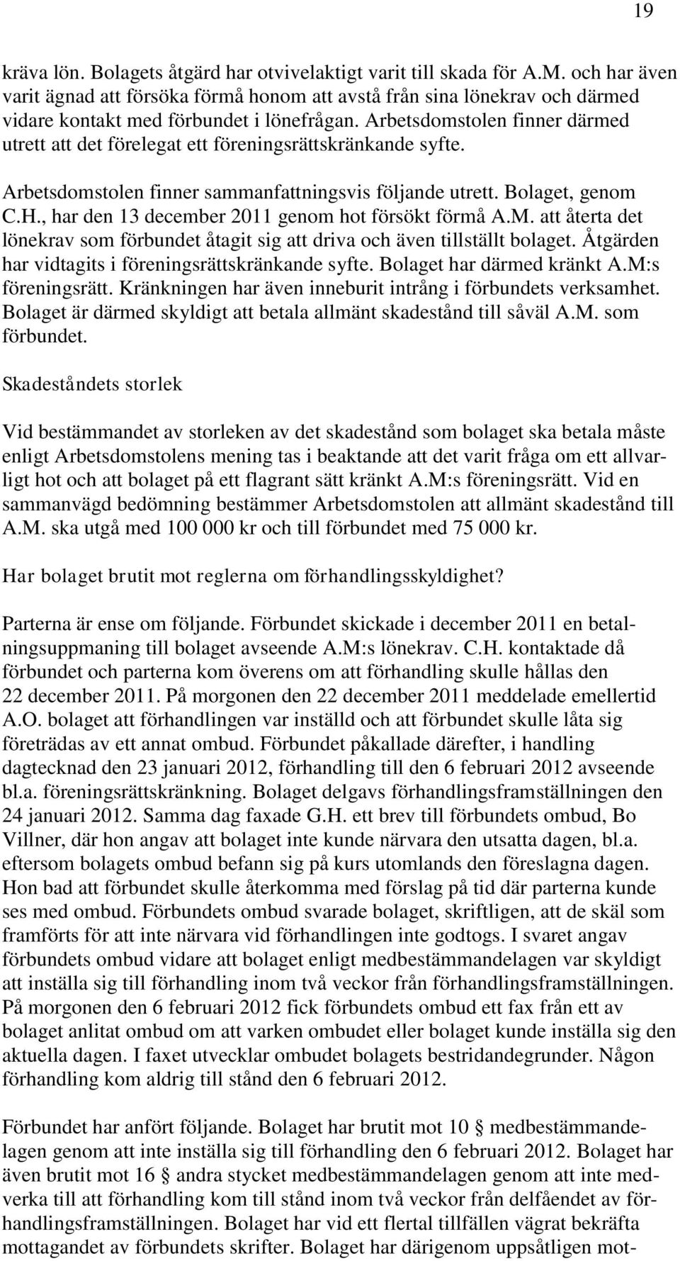 Arbetsdomstolen finner därmed utrett att det förelegat ett föreningsrättskränkande syfte. Arbetsdomstolen finner sammanfattningsvis följande utrett. Bolaget, genom C.H.