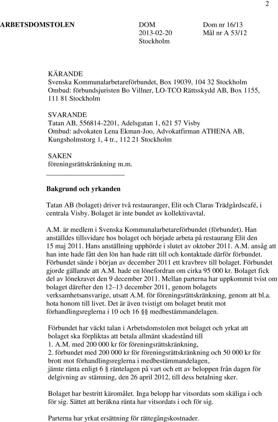 , 112 21 Stockholm SAKEN föreningsrättskränkning m.m. Bakgrund och yrkanden Tatan AB (bolaget) driver två restauranger, Elit och Claras Trädgårdscafé, i centrala Visby.